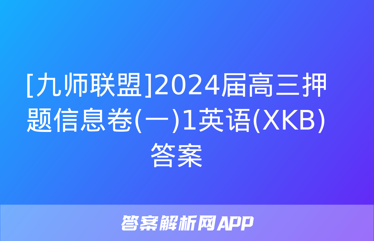 [九师联盟]2024届高三押题信息卷(一)1英语(XKB)答案