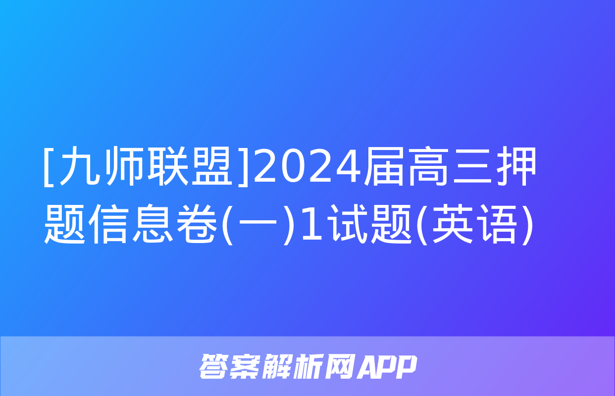 [九师联盟]2024届高三押题信息卷(一)1试题(英语)