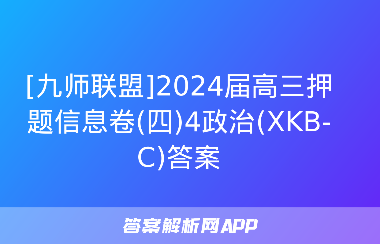 [九师联盟]2024届高三押题信息卷(四)4政治(XKB-C)答案