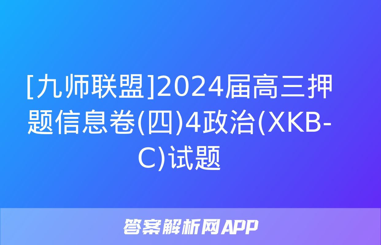 [九师联盟]2024届高三押题信息卷(四)4政治(XKB-C)试题