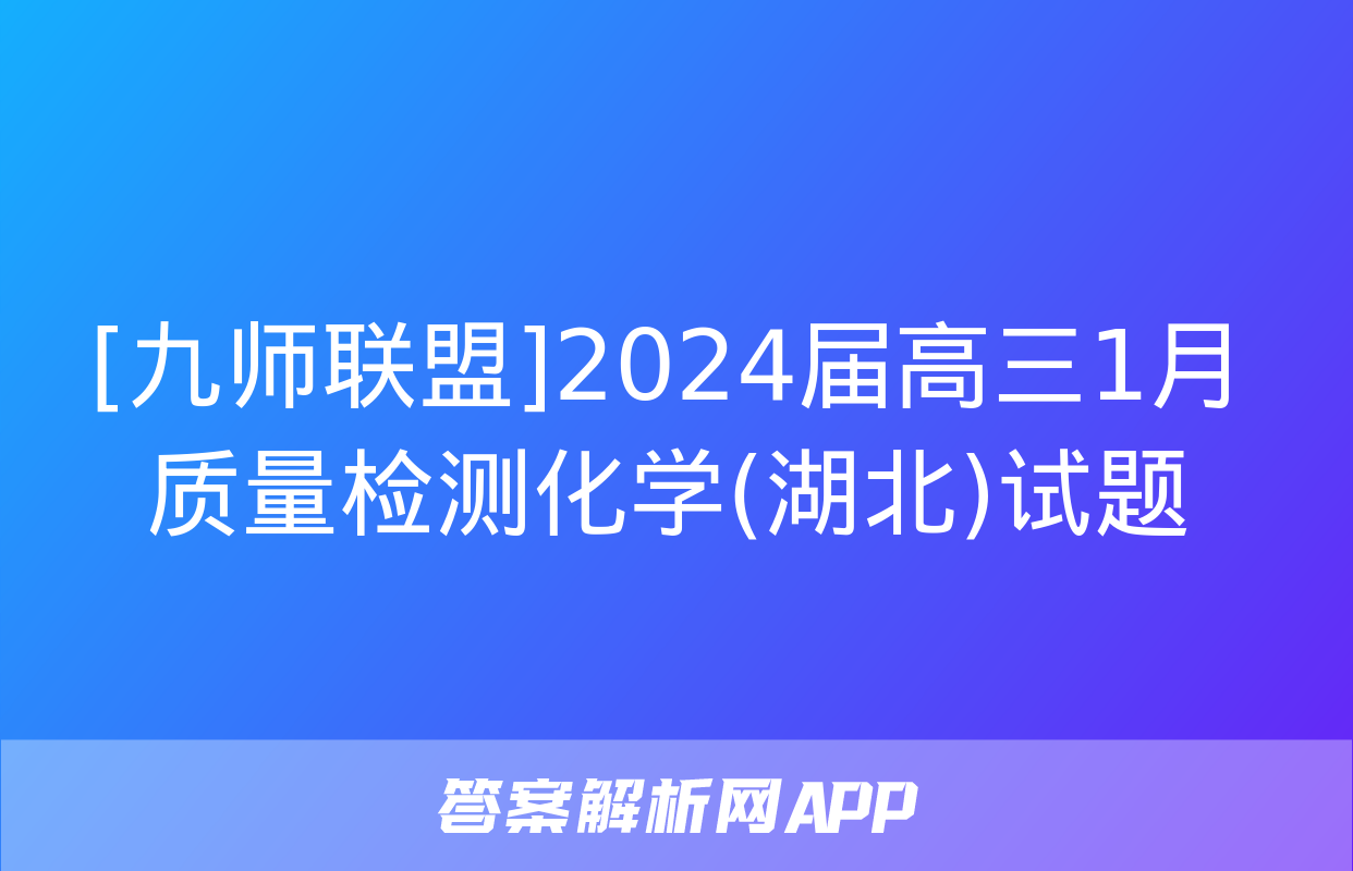 [九师联盟]2024届高三1月质量检测化学(湖北)试题