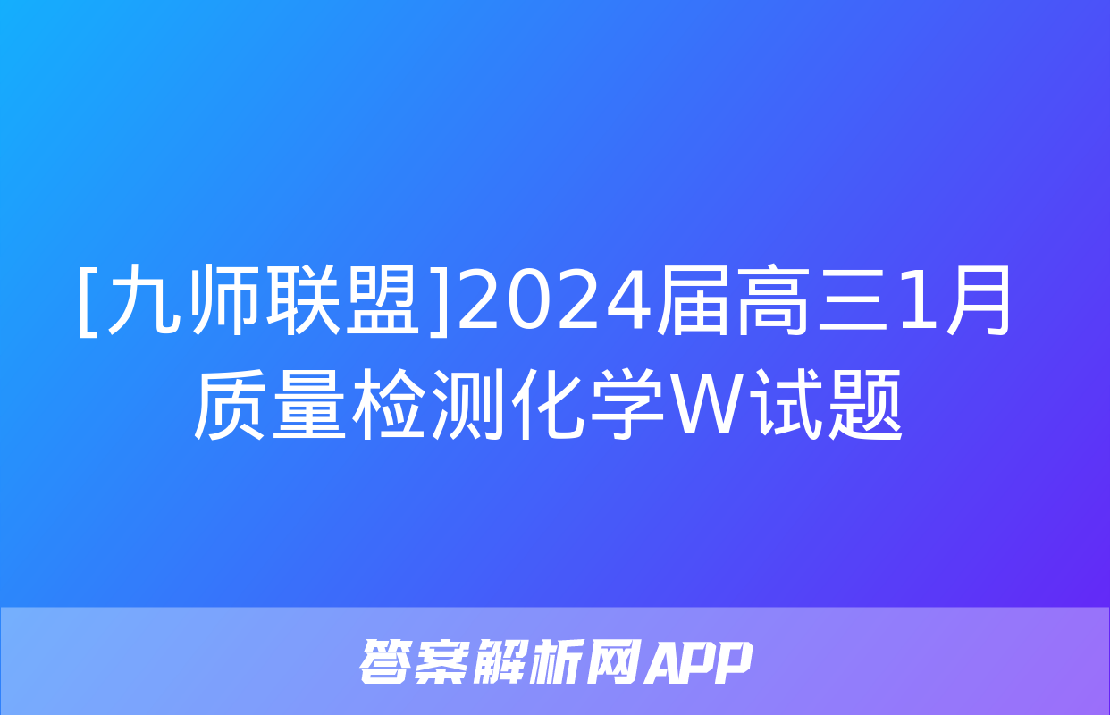 [九师联盟]2024届高三1月质量检测化学W试题