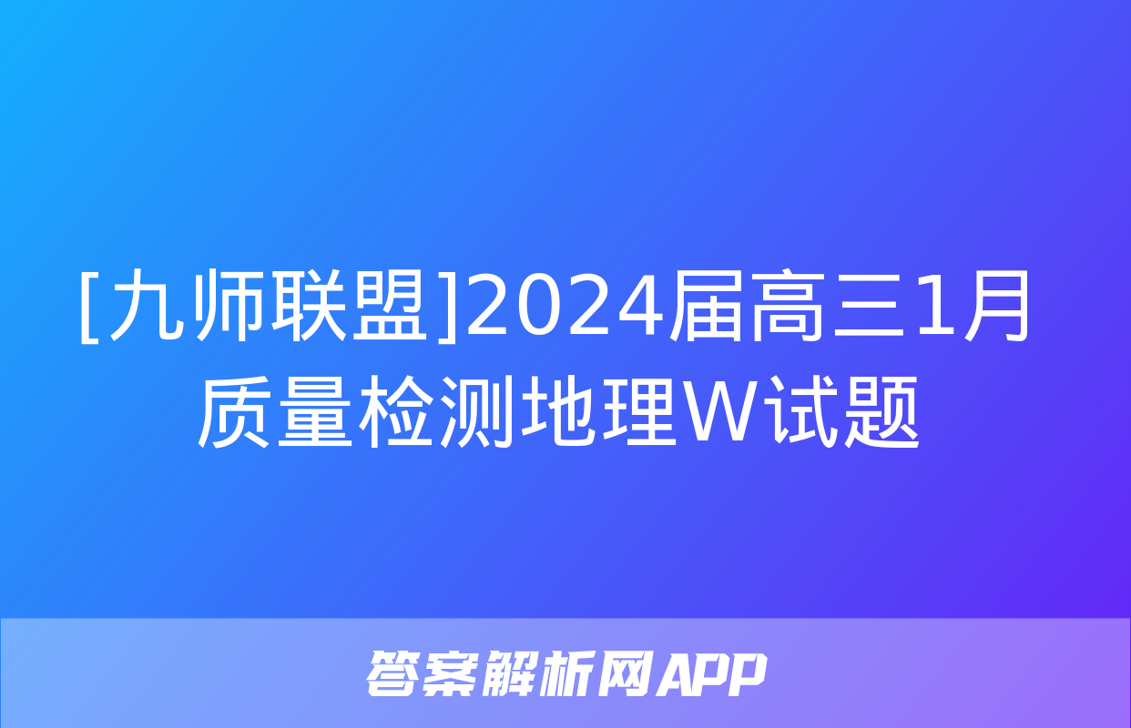 [九师联盟]2024届高三1月质量检测地理W试题