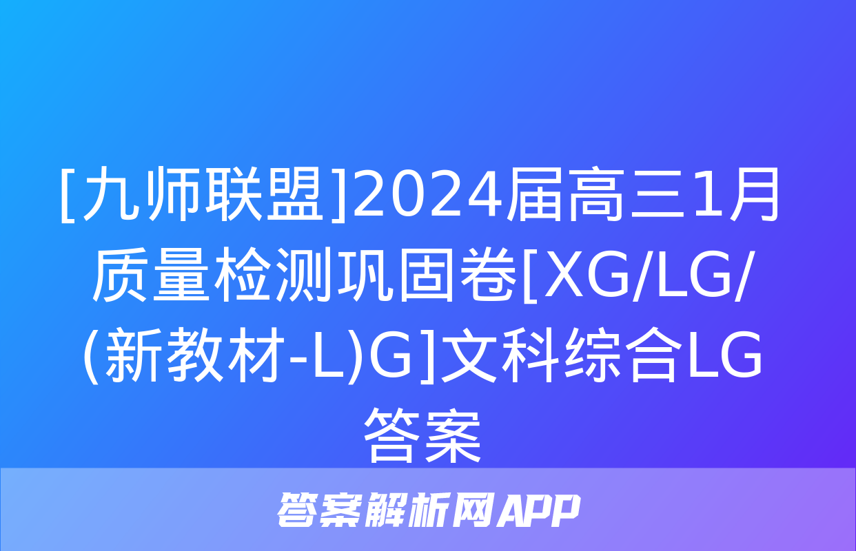 [九师联盟]2024届高三1月质量检测巩固卷[XG/LG/(新教材-L)G]文科综合LG答案