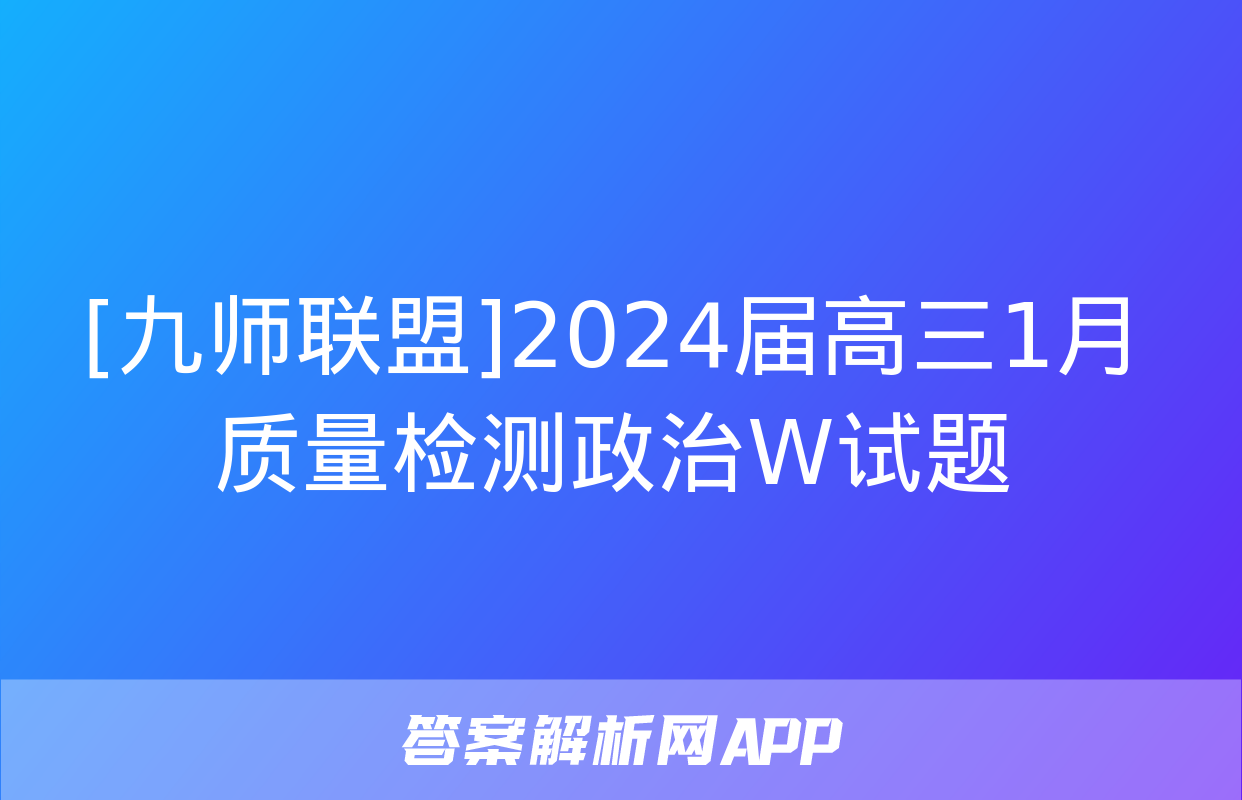 [九师联盟]2024届高三1月质量检测政治W试题