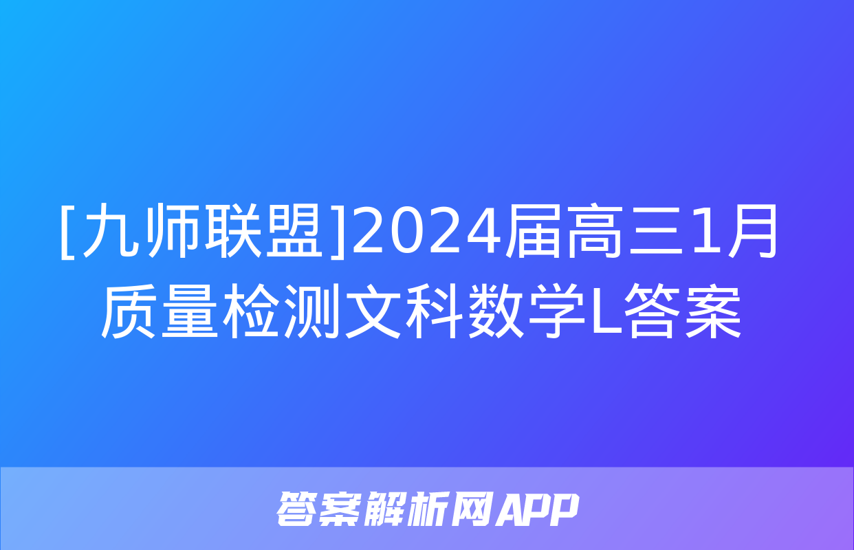 [九师联盟]2024届高三1月质量检测文科数学L答案