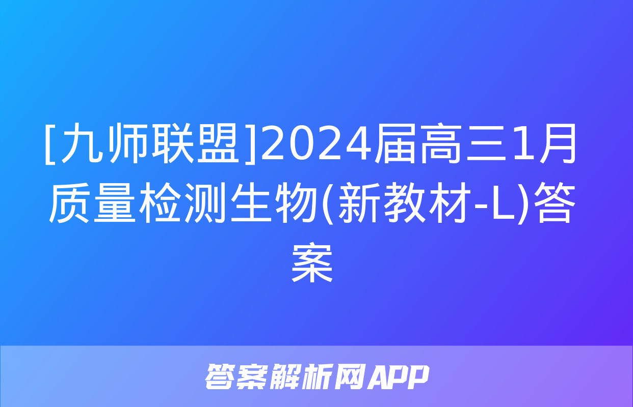 [九师联盟]2024届高三1月质量检测生物(新教材-L)答案