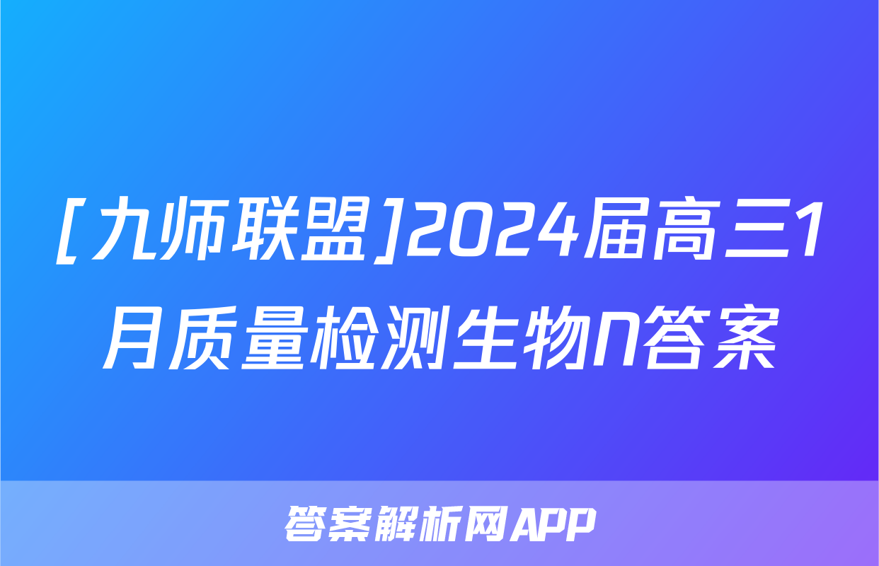 [九师联盟]2024届高三1月质量检测生物N答案