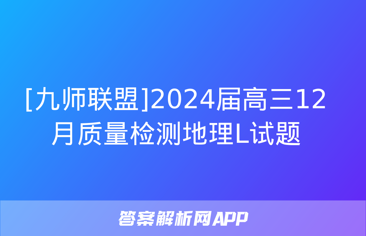 [九师联盟]2024届高三12月质量检测地理L试题