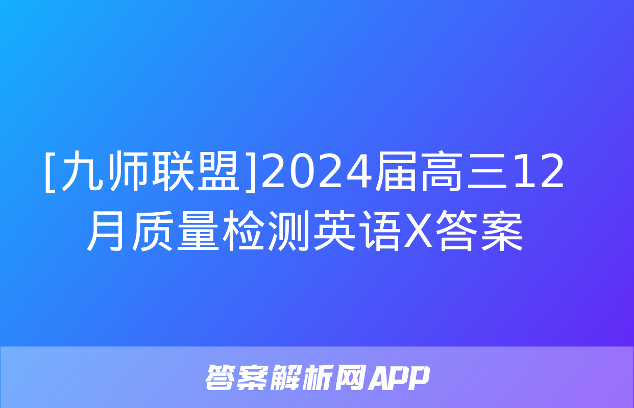 [九师联盟]2024届高三12月质量检测英语X答案