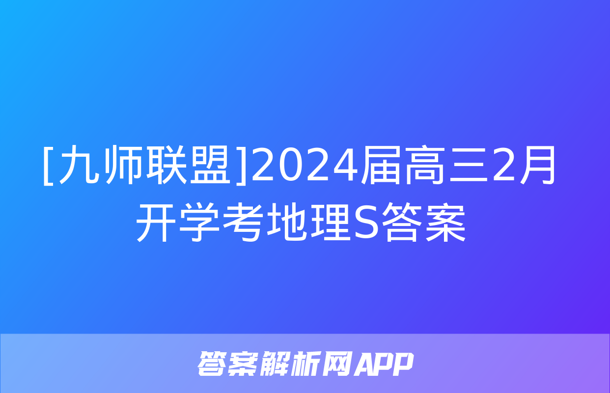 [九师联盟]2024届高三2月开学考地理S答案