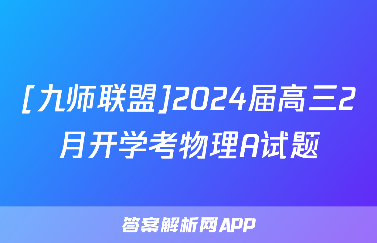 [九师联盟]2024届高三2月开学考物理A试题