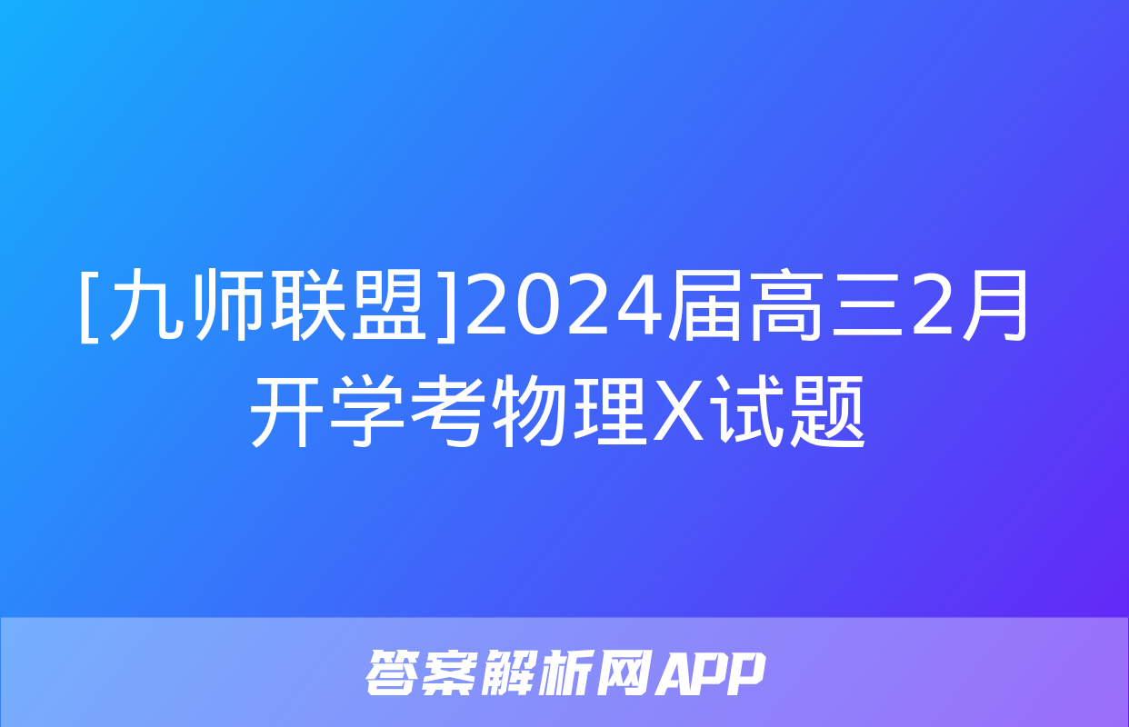 [九师联盟]2024届高三2月开学考物理X试题