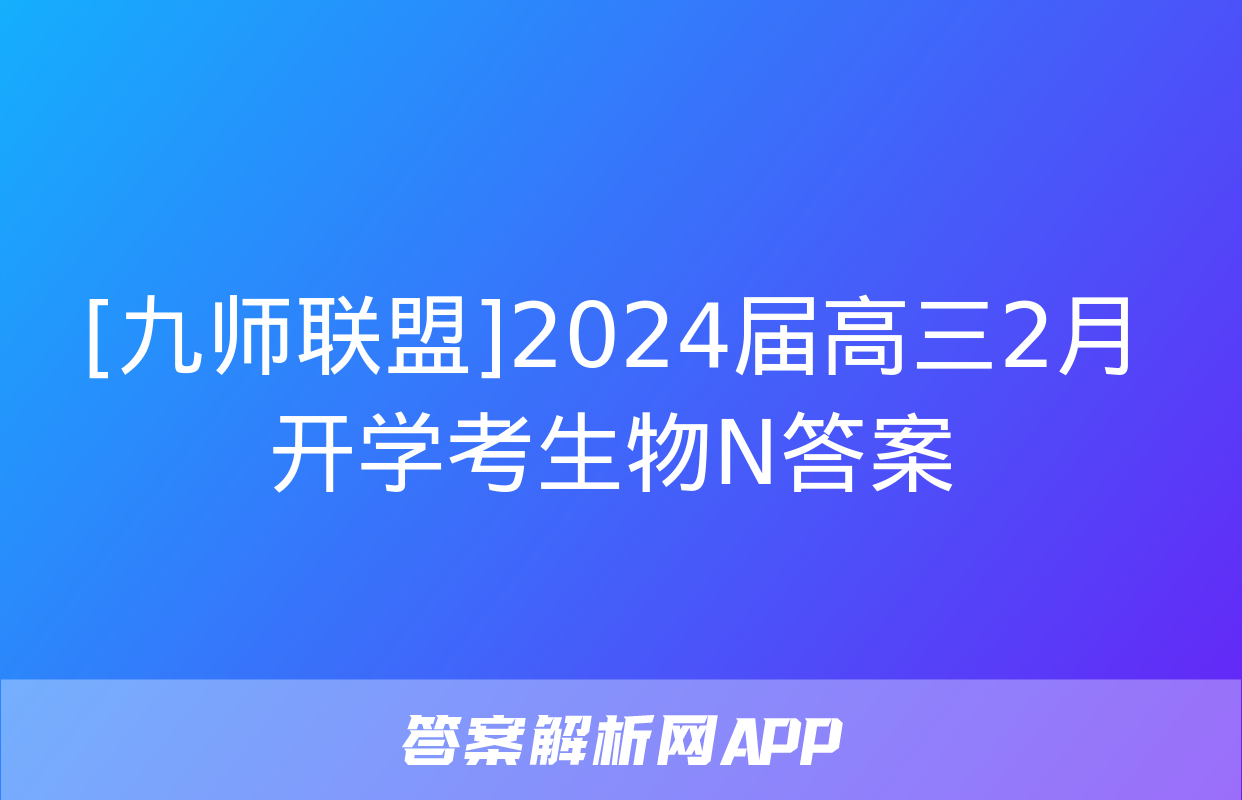 [九师联盟]2024届高三2月开学考生物N答案