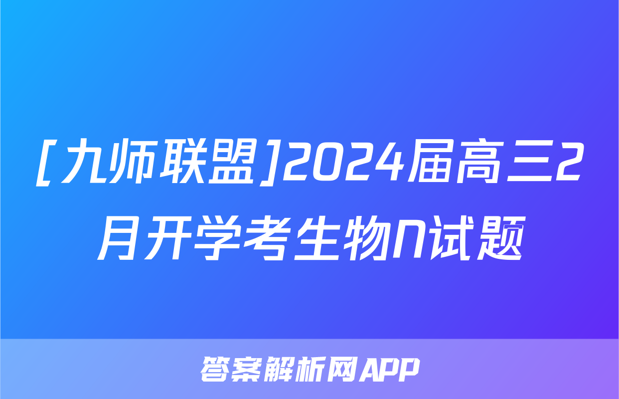 [九师联盟]2024届高三2月开学考生物N试题