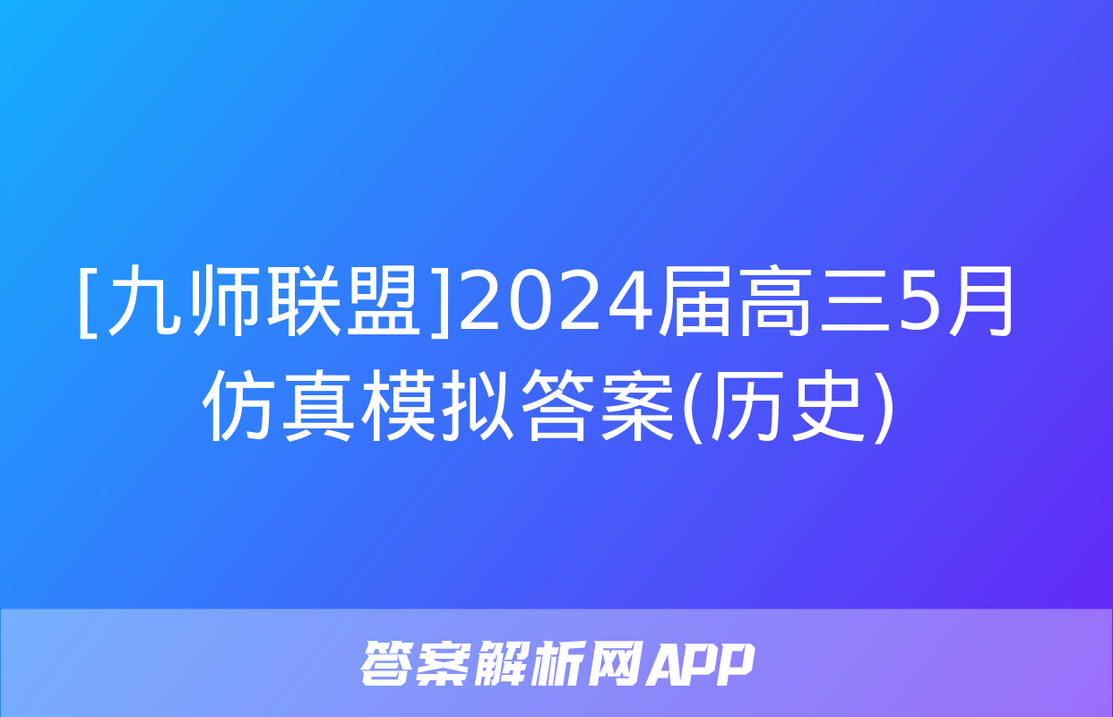 [九师联盟]2024届高三5月仿真模拟答案(历史)