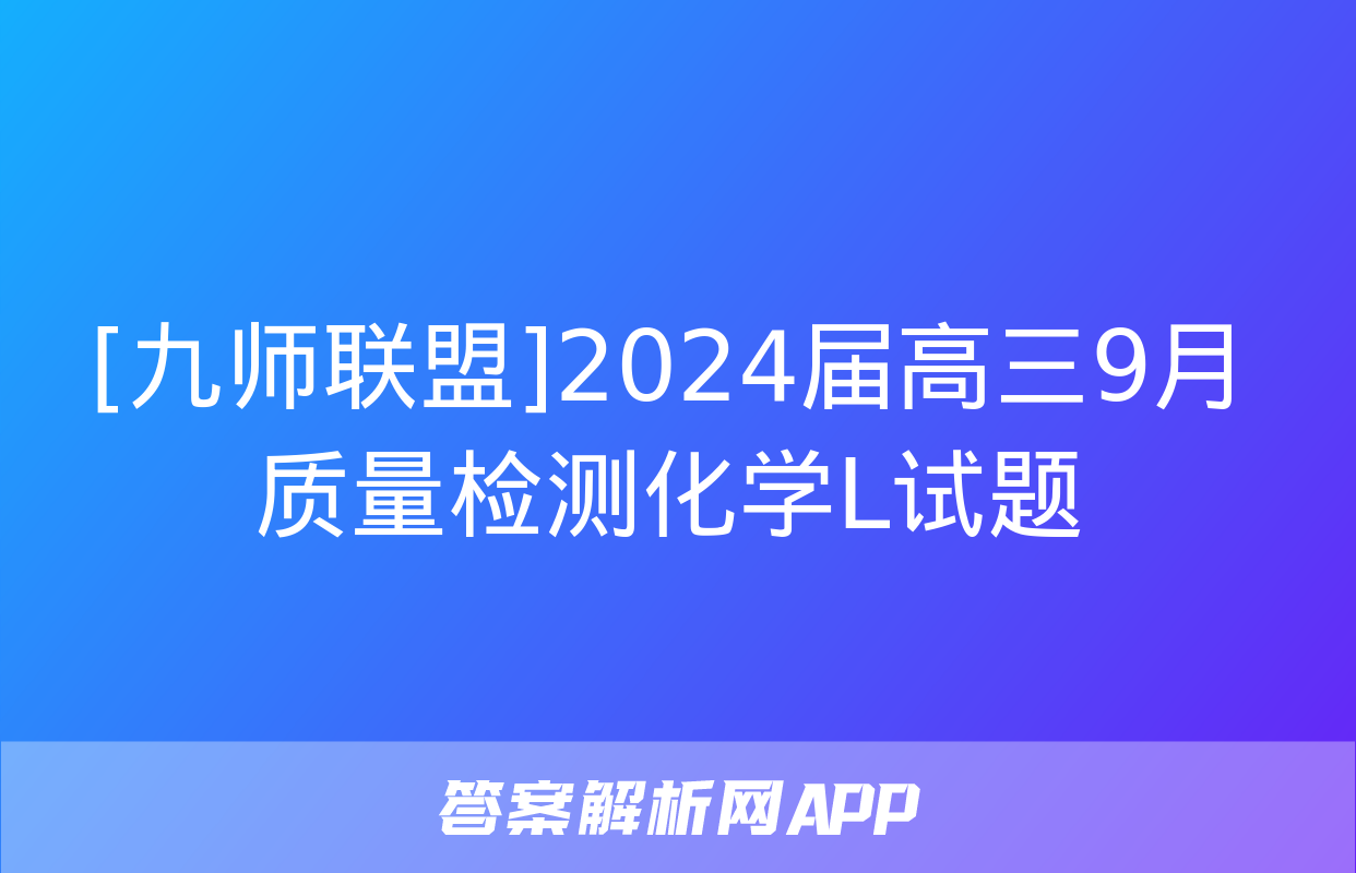 [九师联盟]2024届高三9月质量检测化学L试题