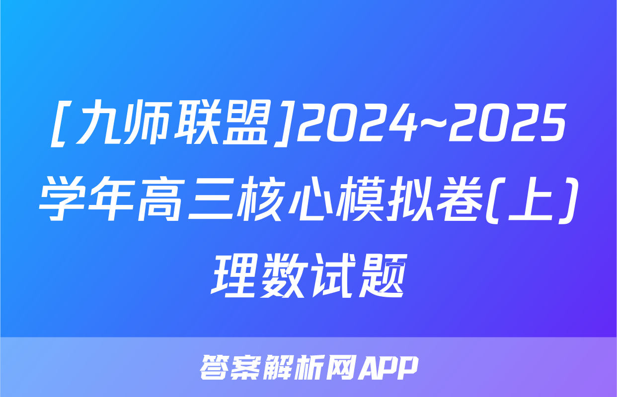 [九师联盟]2024~2025学年高三核心模拟卷(上)理数试题