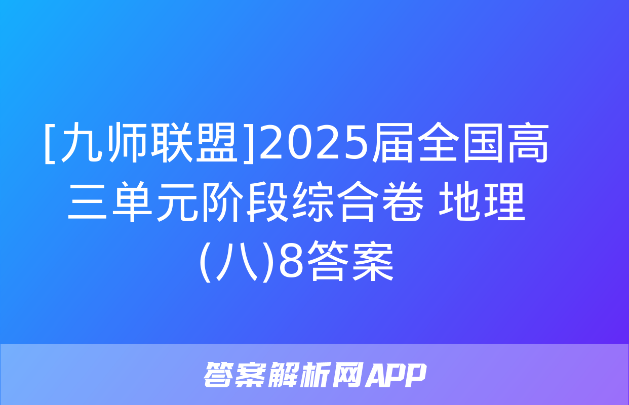 [九师联盟]2025届全国高三单元阶段综合卷 地理(八)8答案