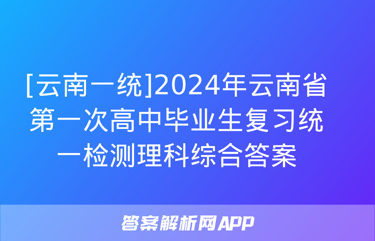 [云南一统]2024年云南省第一次高中毕业生复习统一检测理科综合答案