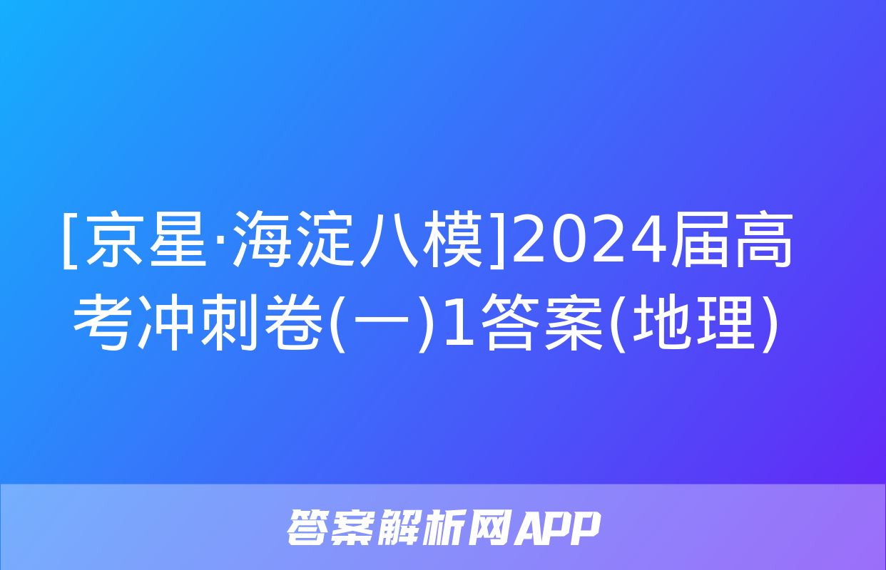 [京星·海淀八模]2024届高考冲刺卷(一)1答案(地理)