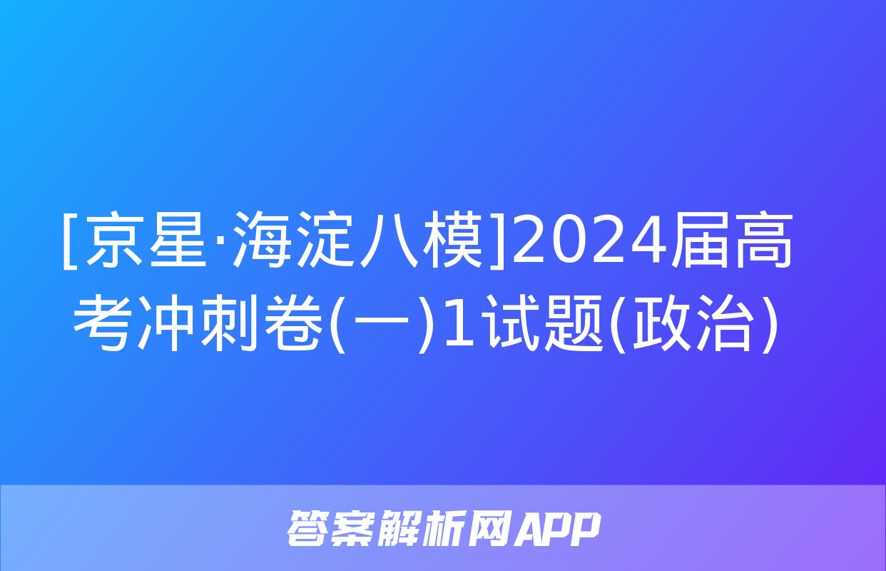 [京星·海淀八模]2024届高考冲刺卷(一)1试题(政治)