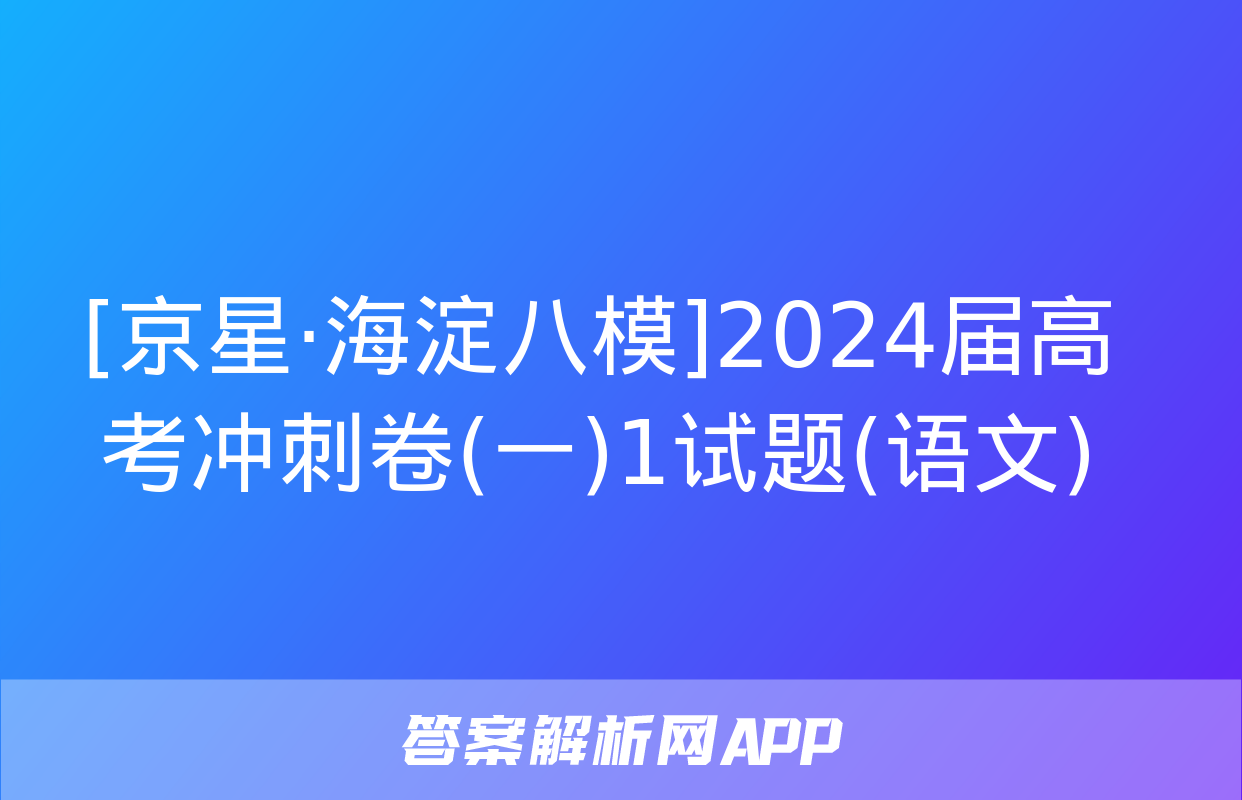 [京星·海淀八模]2024届高考冲刺卷(一)1试题(语文)