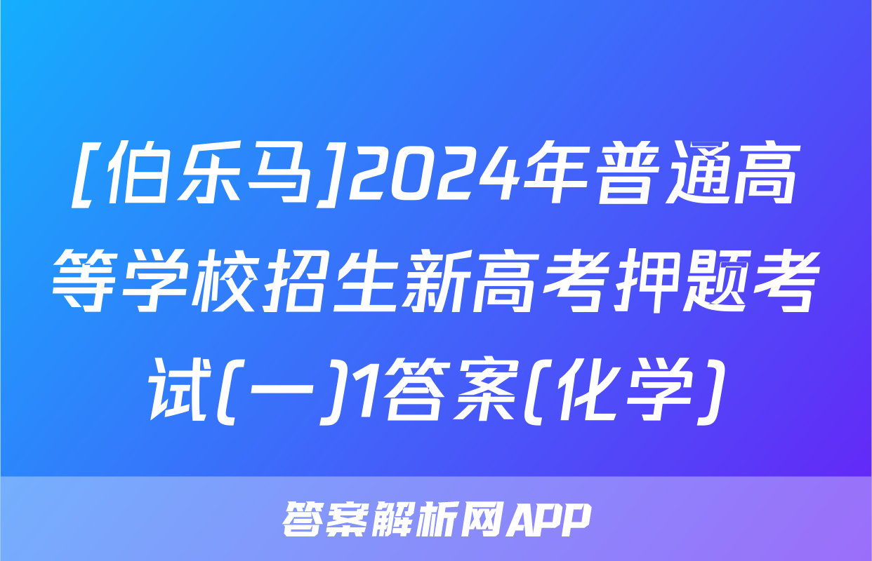 [伯乐马]2024年普通高等学校招生新高考押题考试(一)1答案(化学)