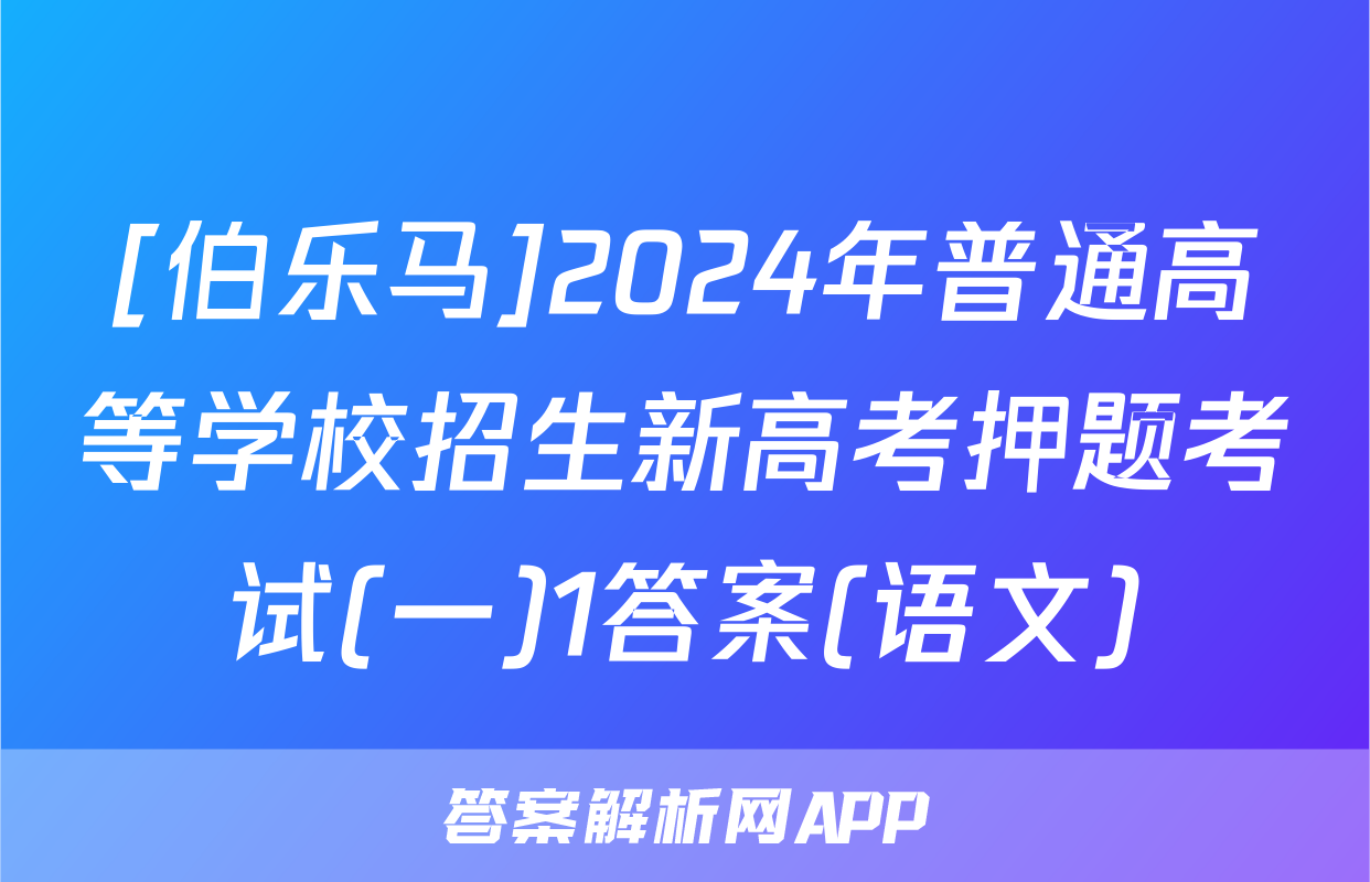 [伯乐马]2024年普通高等学校招生新高考押题考试(一)1答案(语文)
