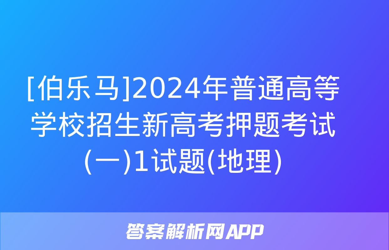 [伯乐马]2024年普通高等学校招生新高考押题考试(一)1试题(地理)