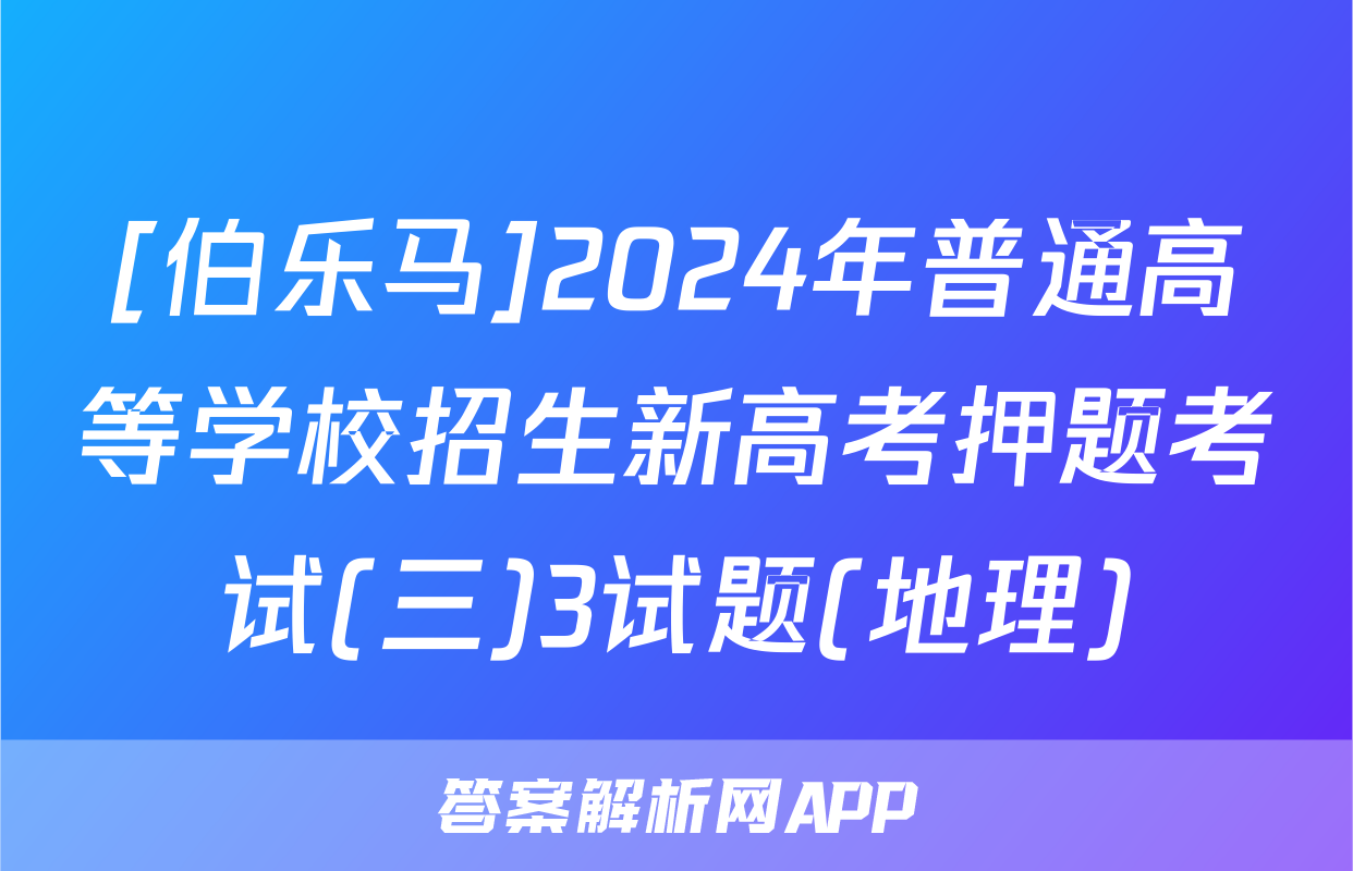 [伯乐马]2024年普通高等学校招生新高考押题考试(三)3试题(地理)
