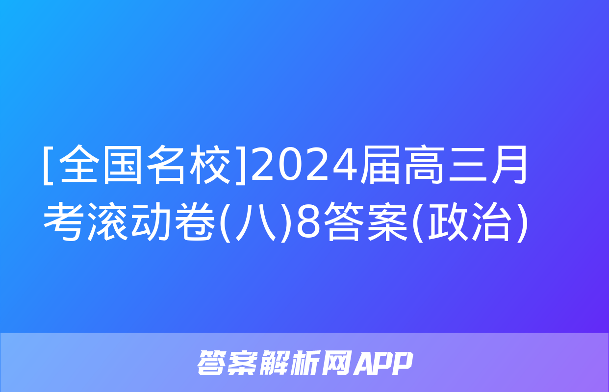 [全国名校]2024届高三月考滚动卷(八)8答案(政治)