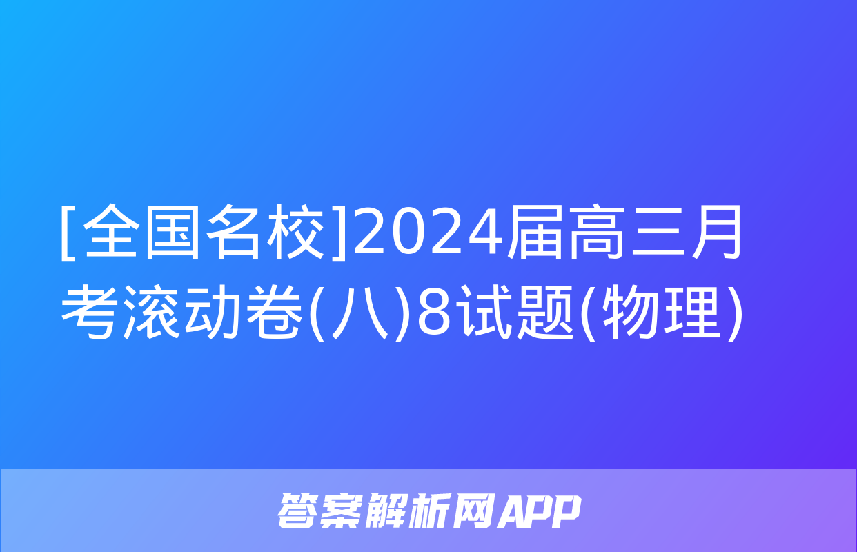 [全国名校]2024届高三月考滚动卷(八)8试题(物理)