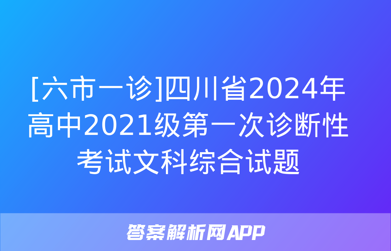 [六市一诊]四川省2024年高中2021级第一次诊断性考试文科综合试题