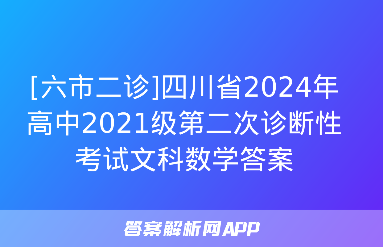 [六市二诊]四川省2024年高中2021级第二次诊断性考试文科数学答案