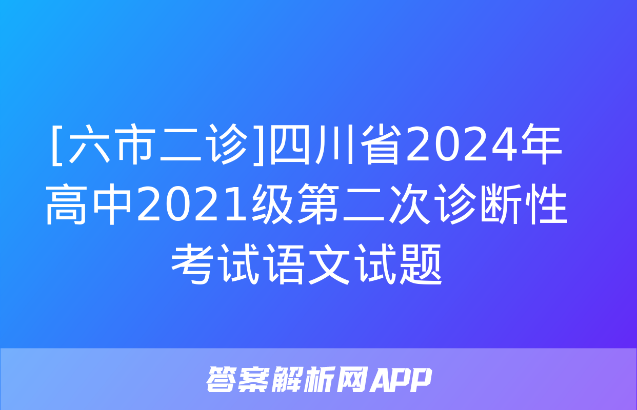 [六市二诊]四川省2024年高中2021级第二次诊断性考试语文试题