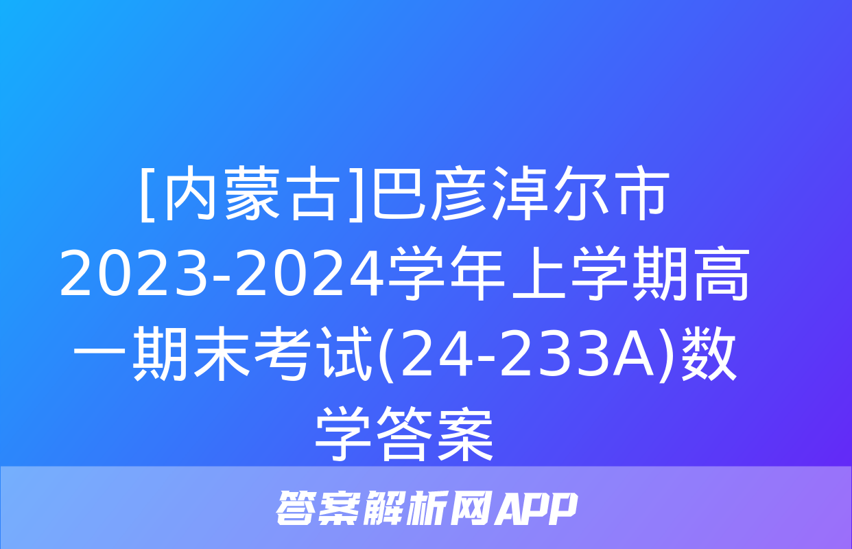 [内蒙古]巴彦淖尔市2023-2024学年上学期高一期末考试(24-233A)数学答案