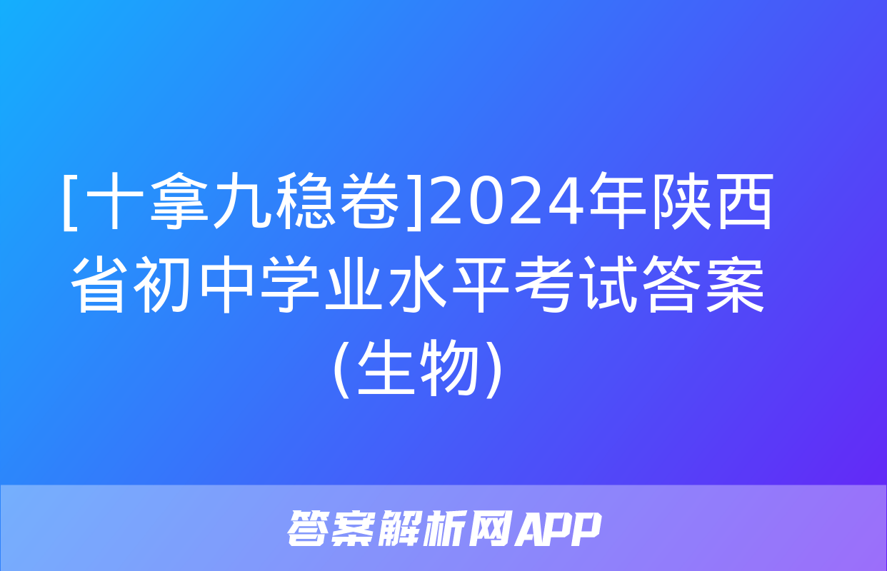 [十拿九稳卷]2024年陕西省初中学业水平考试答案(生物)