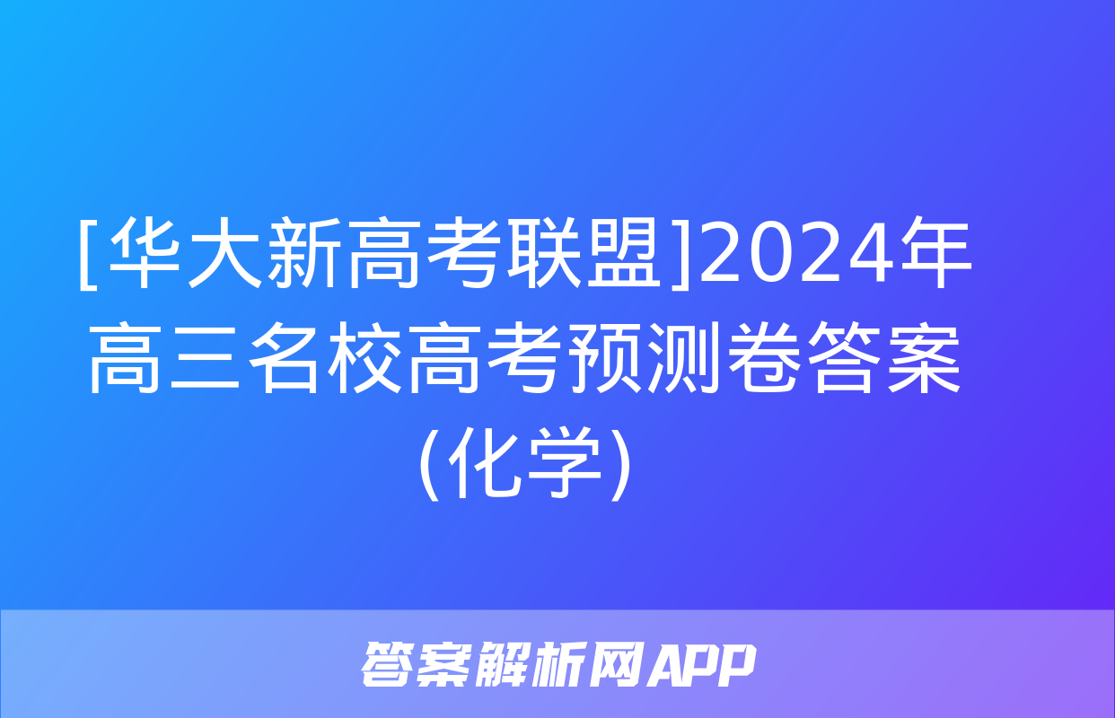 [华大新高考联盟]2024年高三名校高考预测卷答案(化学)