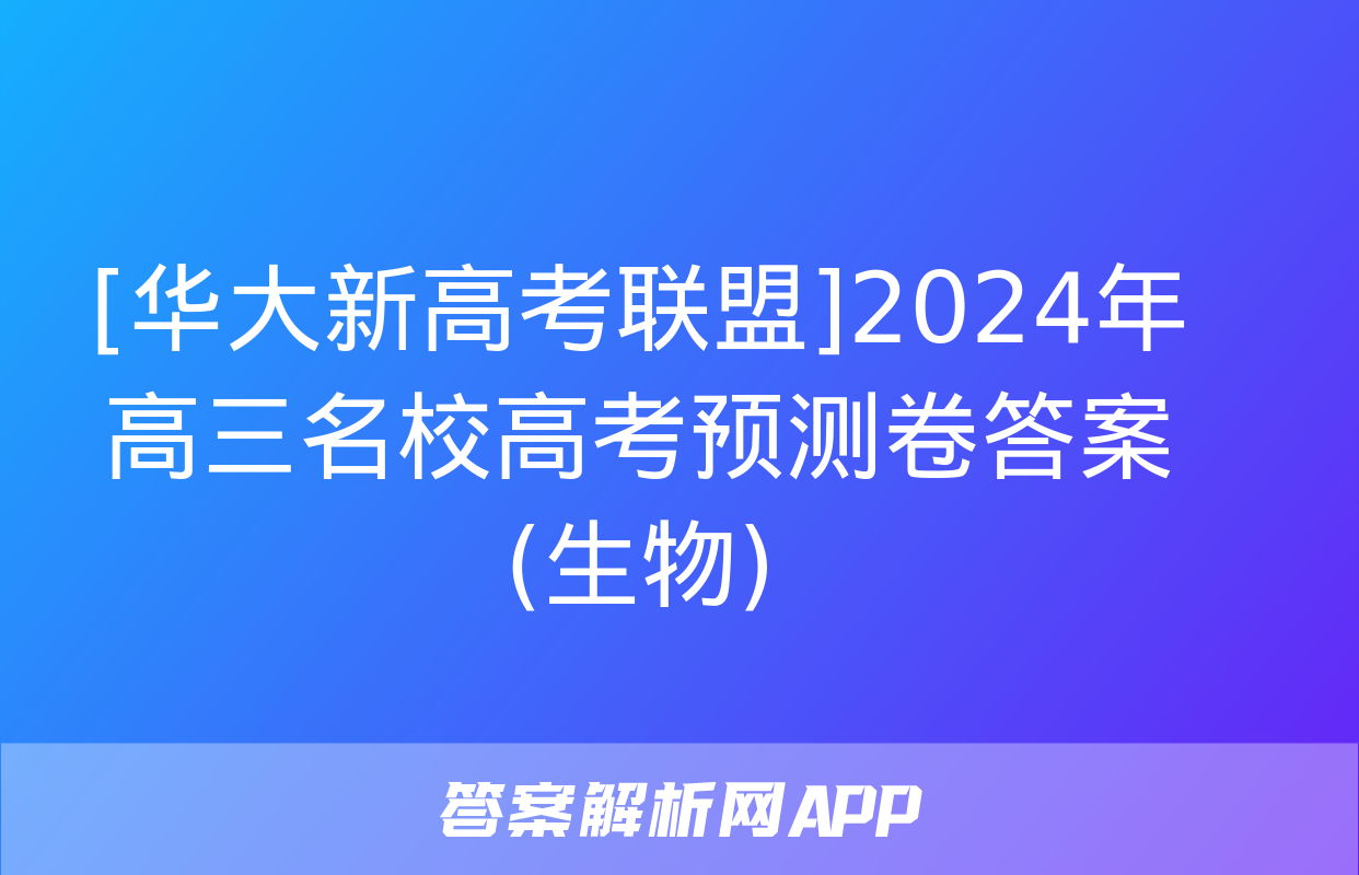 [华大新高考联盟]2024年高三名校高考预测卷答案(生物)