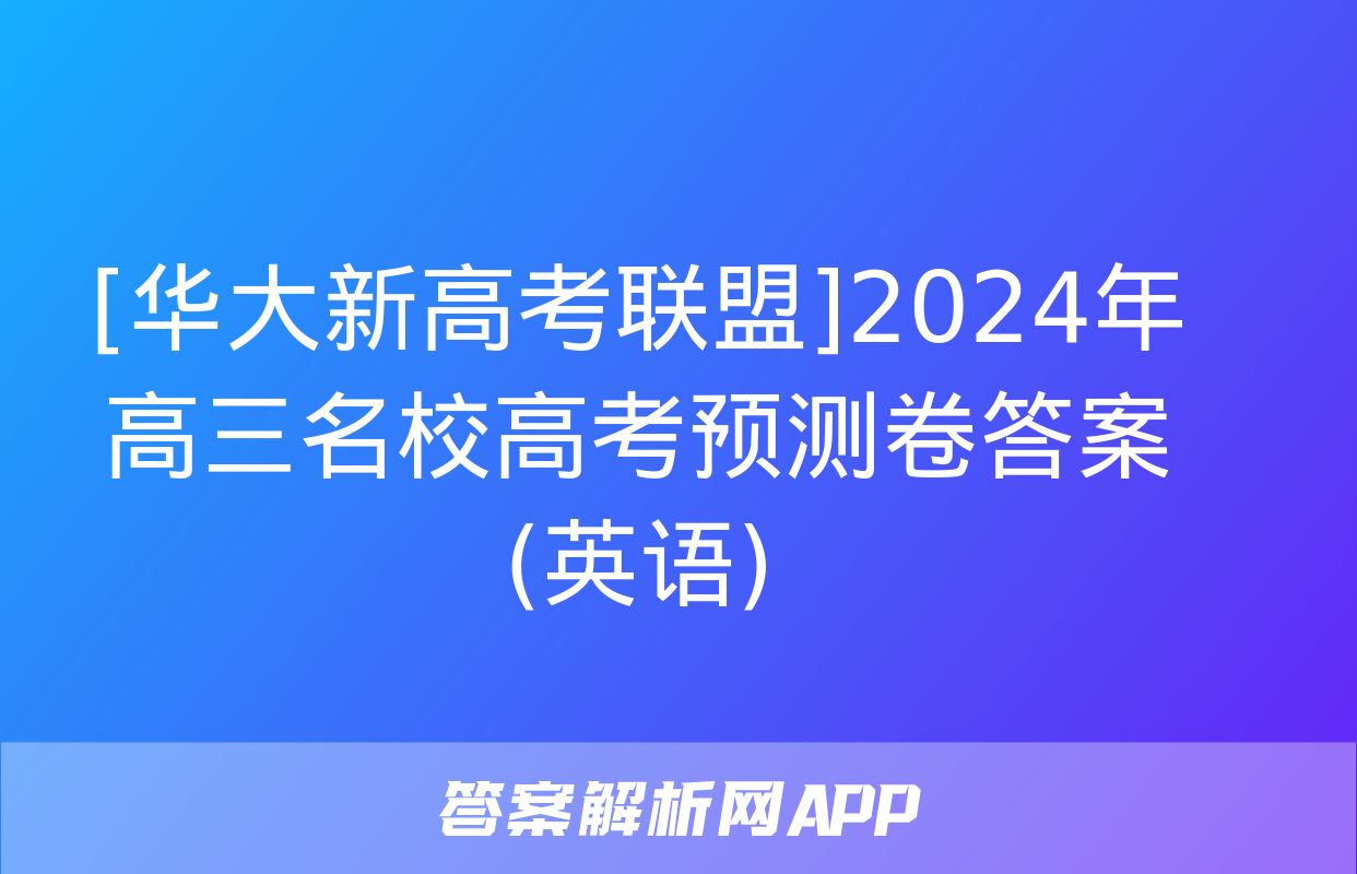 [华大新高考联盟]2024年高三名校高考预测卷答案(英语)