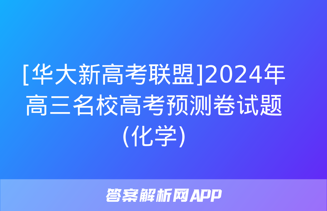 [华大新高考联盟]2024年高三名校高考预测卷试题(化学)