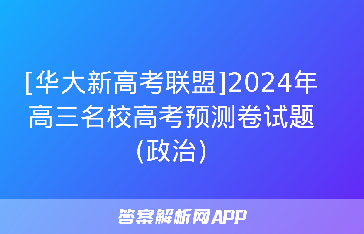 [华大新高考联盟]2024年高三名校高考预测卷试题(政治)