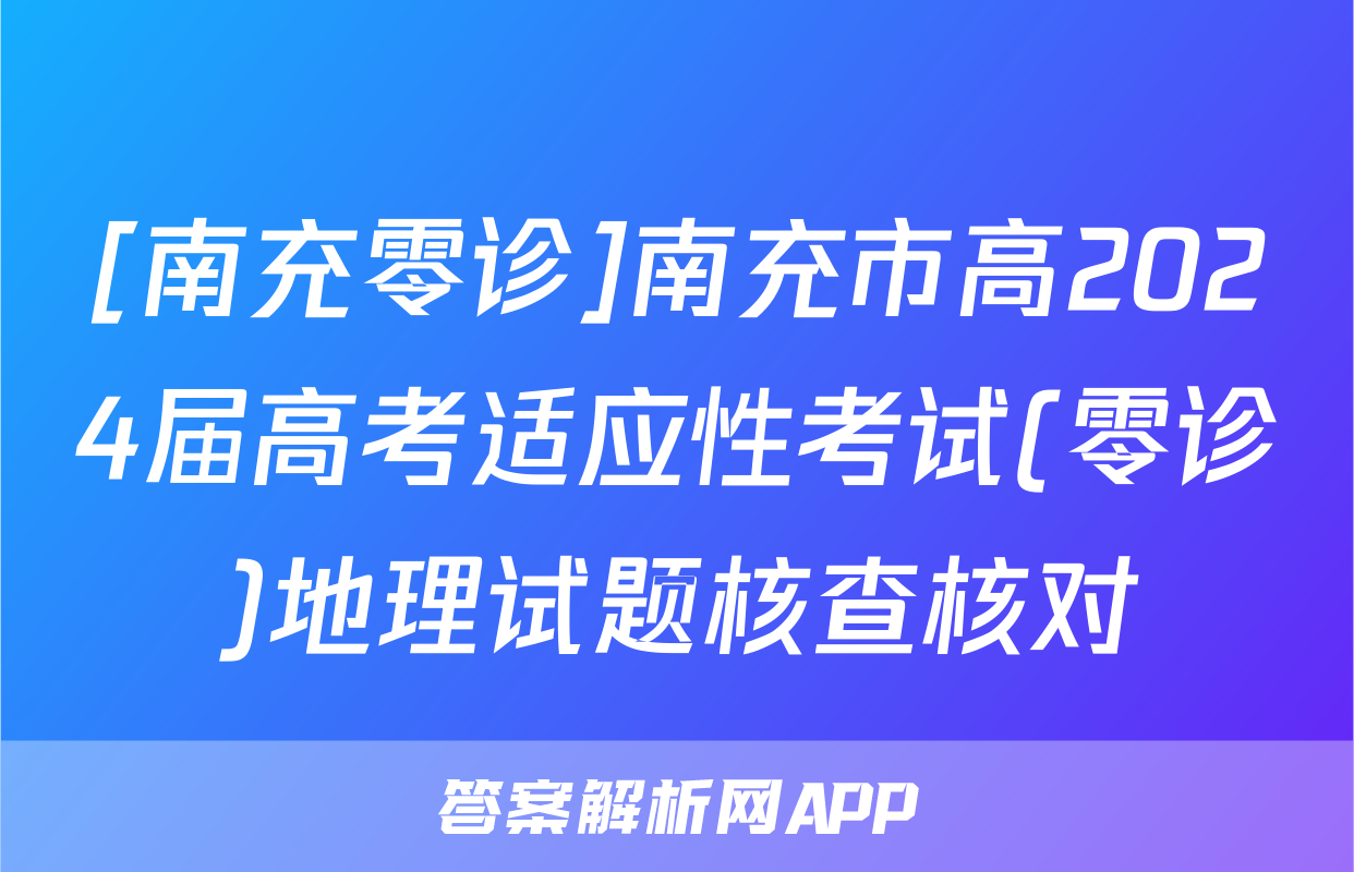 [南充零诊]南充市高2024届高考适应性考试(零诊)地理试题核查核对