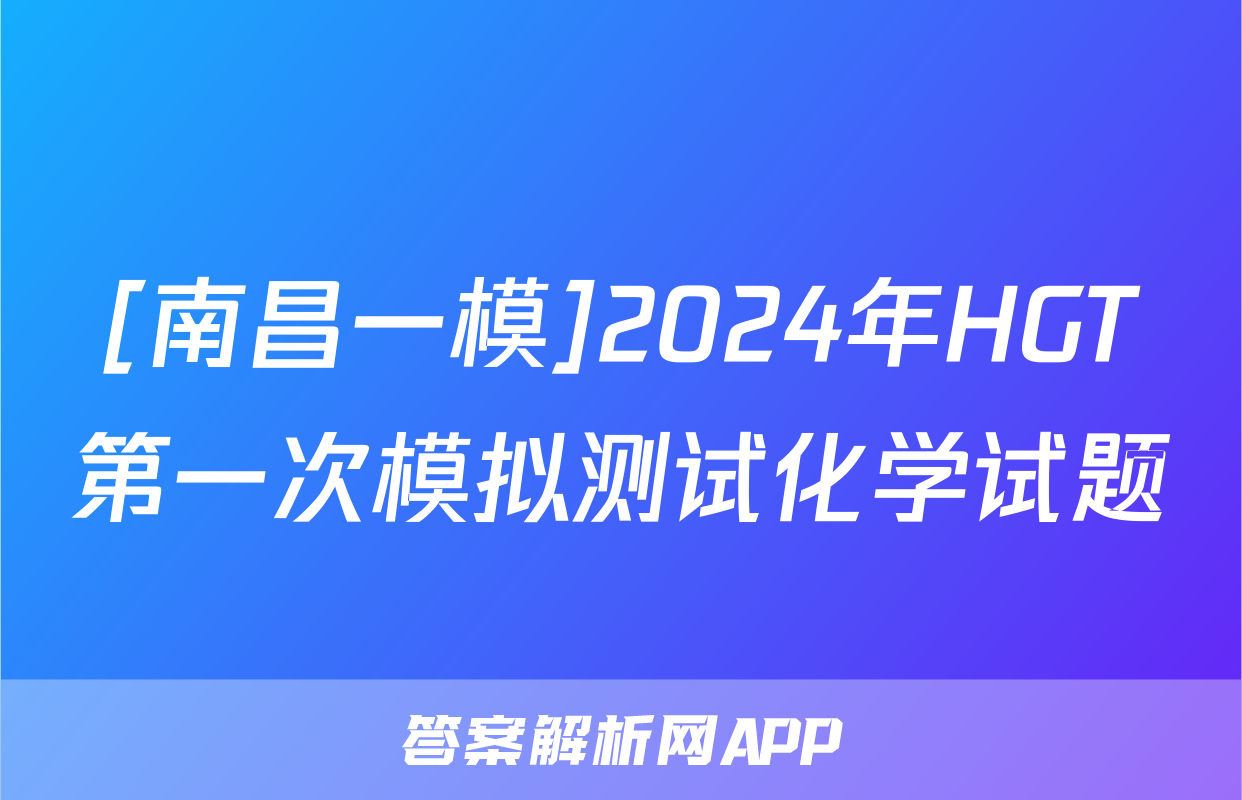 [南昌一模]2024年HGT第一次模拟测试化学试题