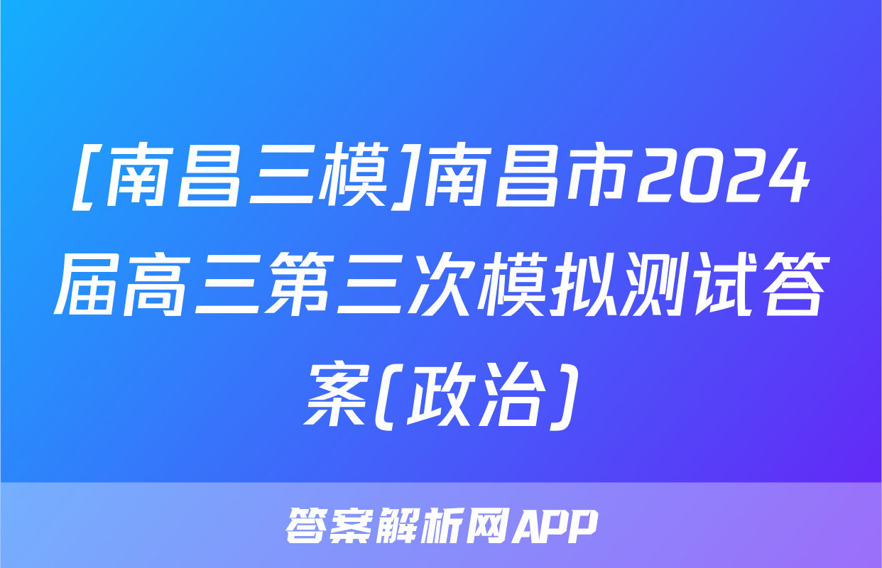 [南昌三模]南昌市2024届高三第三次模拟测试答案(政治)