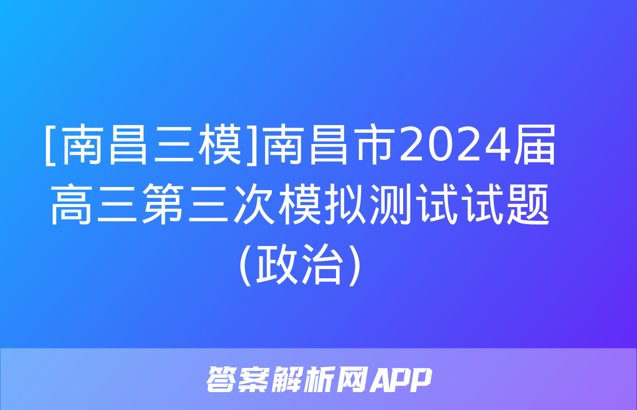 [南昌三模]南昌市2024届高三第三次模拟测试试题(政治)