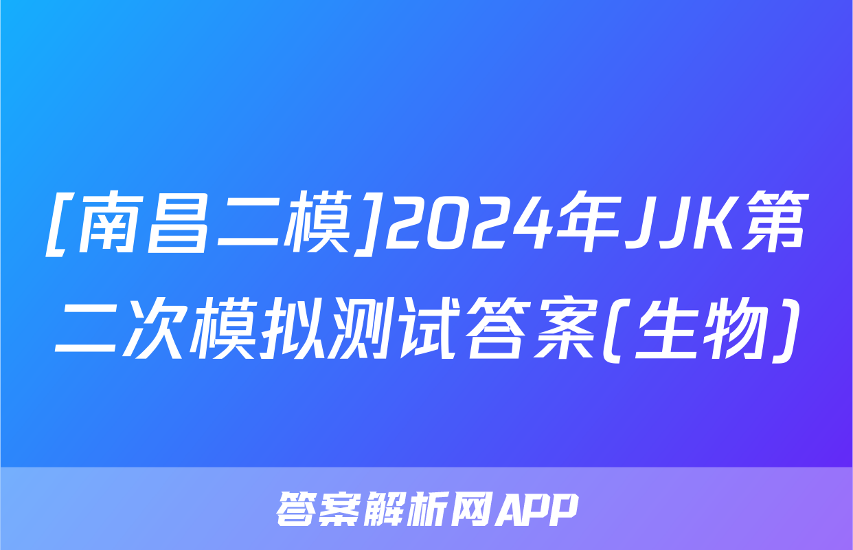 [南昌二模]2024年JJK第二次模拟测试答案(生物)