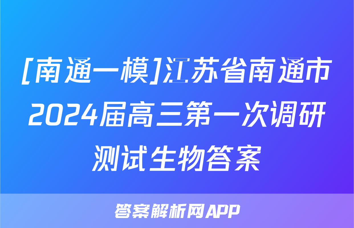 [南通一模]江苏省南通市2024届高三第一次调研测试生物答案
