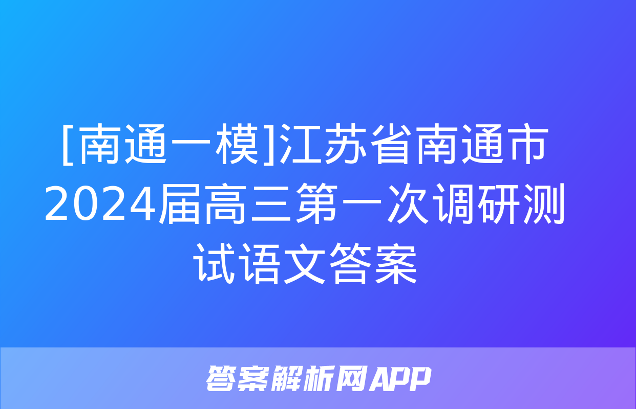 [南通一模]江苏省南通市2024届高三第一次调研测试语文答案